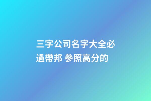 三字公司名字大全必過帶邦 參照高分的-第1張-公司起名-玄機派